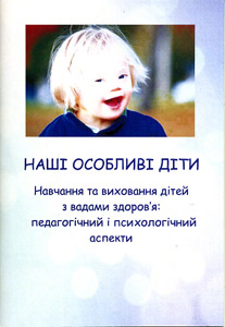 Наші особливі діти. Навчання та виховання дітей з вадами здоров'я: педагогічний і психологічний а...